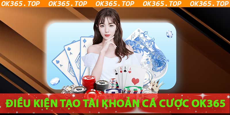 Điều kiện đăng ký tài khoản cá cược OK365