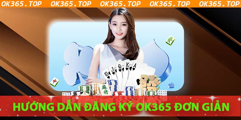 Hướng dẫn chi tiết cách đăng ký OK365 đối với người chơi mới