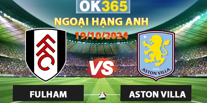 Soi kèo Fulham vs Aston Villa, 19/10/2024 – Ngoại Hạng Anh